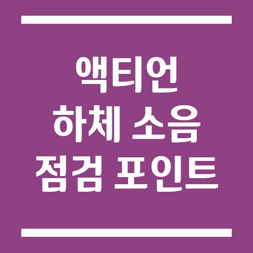 Read more about the article 액티언 하체 소음 원인별 점검 포인트 및 해결 방법(달그락·웅웅 소리 등)