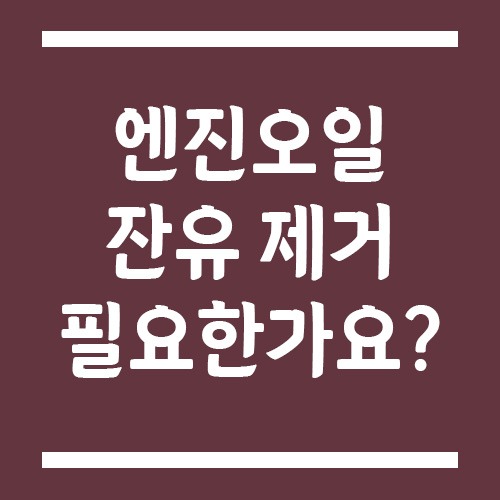 Read more about the article 엔진오일 잔유 제거 필요한가요? 장점과 주의점