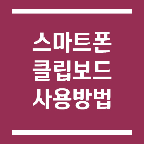 Read more about the article 스마트폰 클립보드 복사, 붙여넣기, 삭제 등 사용 방법