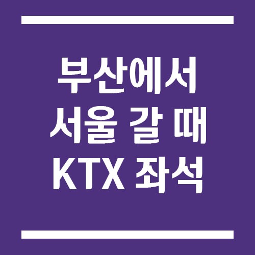 Read more about the article 부산에서 서울 갈 때 KTX 좌석 추천