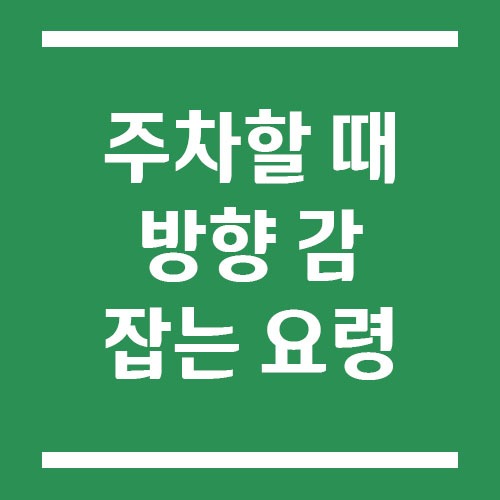 Read more about the article 초보 운전자를 위한 주차 요령, 방향 감 쉽게 잡는 방법