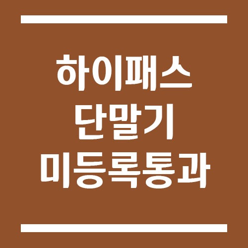 하이패스 단말기 등록 안 하면 통과 시 어떻게 되나요?