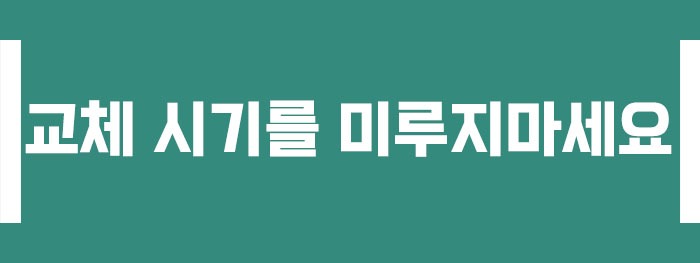 교체 시기를 미루지마세요