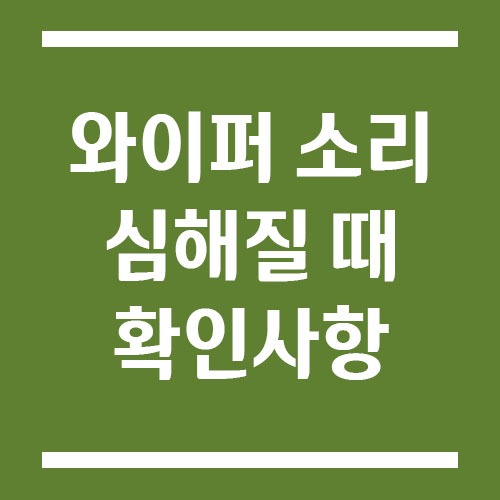 Read more about the article 와이퍼 소리 심해질 때 교체 말고 먼저 확인해야 할 것