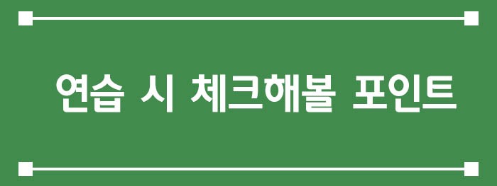  연습 시 체크해볼 포인트