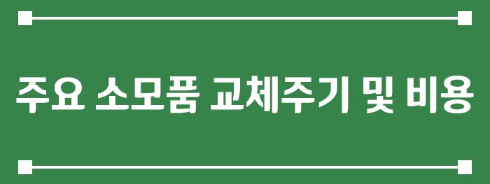 주요 소모품 교체주기 및 비용
