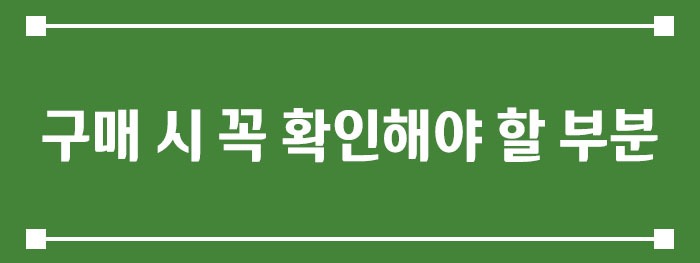구매 시 꼭 확인해야 할 부분