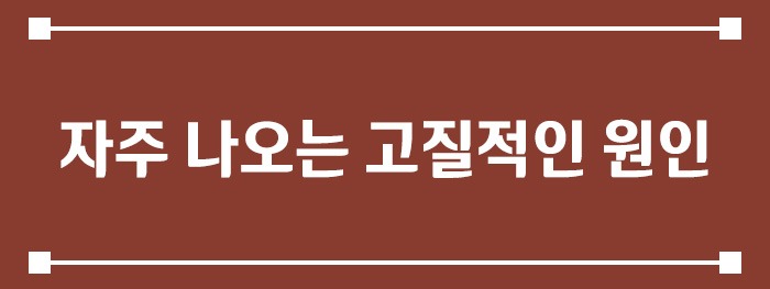 자주 나오는 고질적인 원인