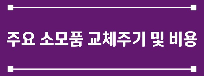 주요 소모품 교체주기 및 비용