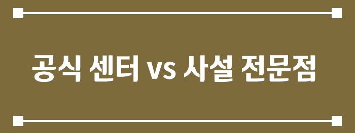 공식 서비스센터 vs 사설 전문점
