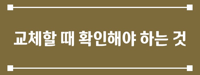 교체할 때 꼭 확인해야 하는 것